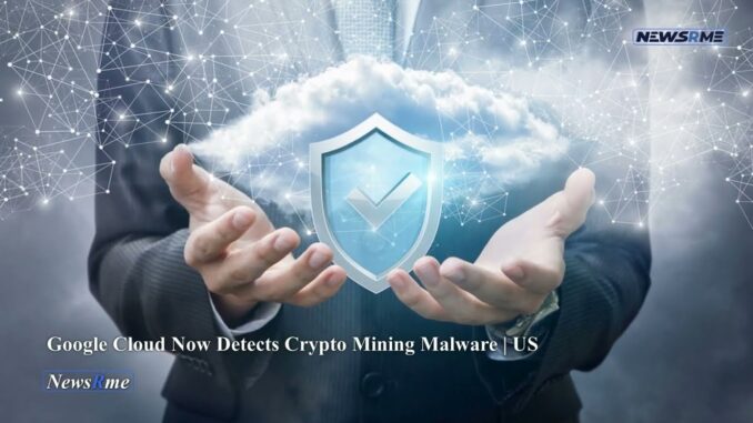Google Cloud now detects crypto mining malware | US News | NewsRme
